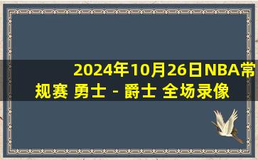 2024年10月26日NBA常规赛 勇士 - 爵士 全场录像